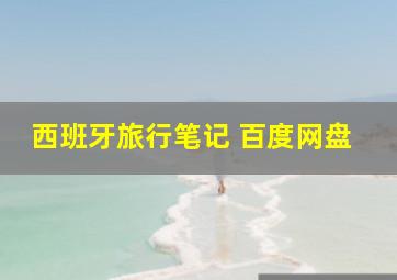 西班牙旅行笔记 百度网盘